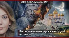 Утро добрым не бывает. Кто навязывает русским орду? Тревога набирает обороты. Сила Сибири Си не покорила выпуск от 22.05.2026