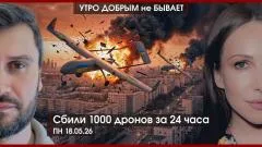Утро добрым не бывает. Сбили 1000 дронов за 24 часа. Герои СВО в Думе. Российский паспорт Приднестровью выпуск от 18.05.2026